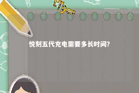 悦刻五代充电需要多长时间
？ 